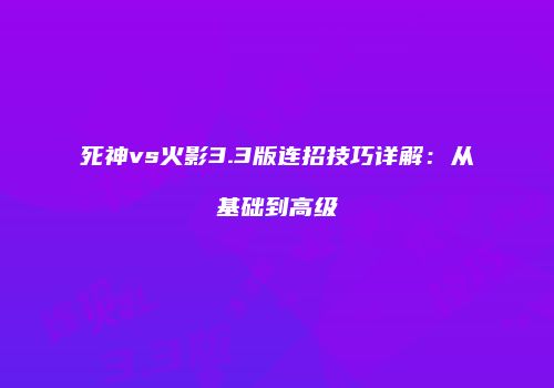 死神vs火影3.3版连招技巧详解：从基础到高级