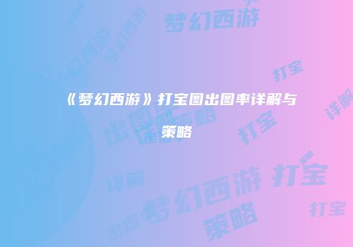 《梦幻西游》打宝图出图率详解与策略