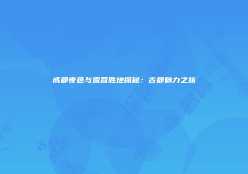 成都夜色与露营胜地探秘：古都魅力之旅