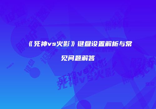 《死神vs火影》键盘设置解析与常见问题解答