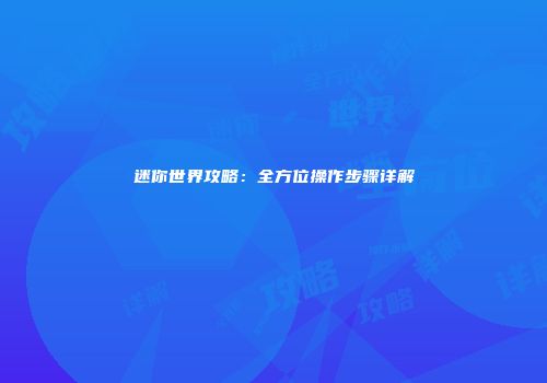 迷你世界攻略：全方位操作步骤详解