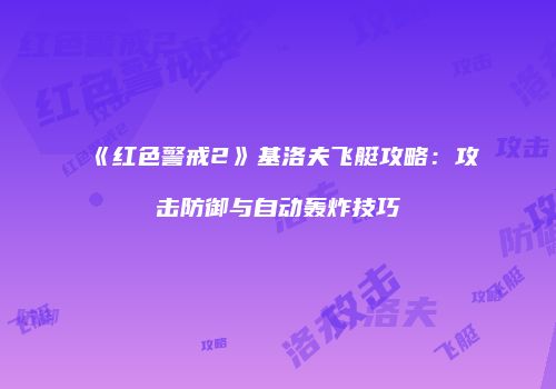 《红色警戒2》基洛夫飞艇攻略：攻击防御与自动轰炸技巧