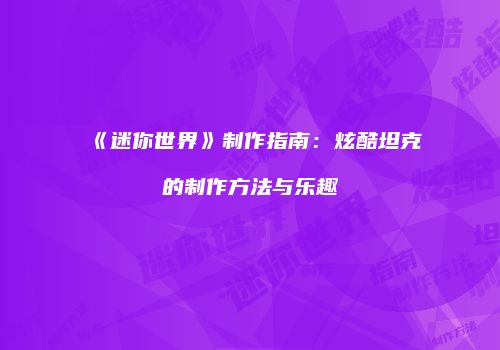 《迷你世界》制作指南：炫酷坦克的制作方法与乐趣