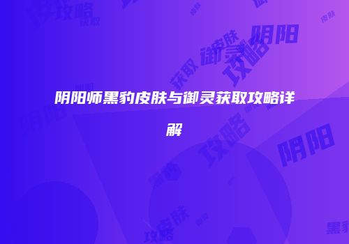 阴阳师黑豹皮肤与御灵获取攻略详解