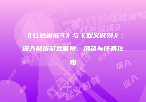《红色警戒3》与《起义时刻》：深入解析游戏背景、角色与任务攻略