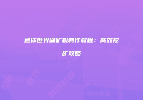 迷你世界刷矿机制作教程：高效挖矿攻略