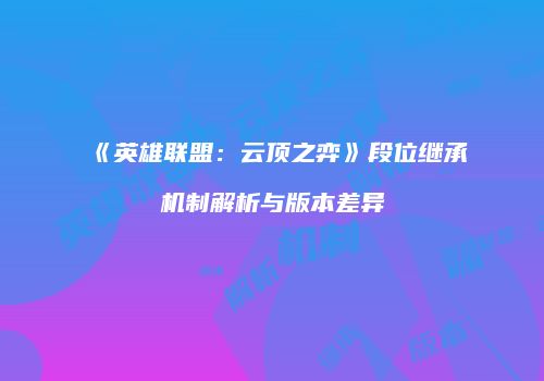 《英雄联盟：云顶之弈》段位继承机制解析与版本差异