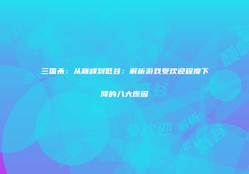 三国杀：从巅峰到低谷：解析游戏受欢迎程度下降的八大原因