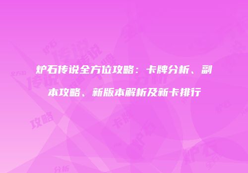 炉石传说全方位攻略：卡牌分析、副本攻略、新版本解析及新卡排行