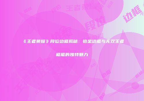 《王者荣耀》段位边框揭秘：铂金边框与无双王者框框的独特魅力