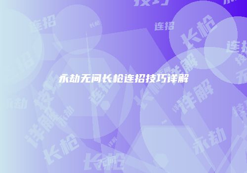 永劫无间长枪连招技巧详解