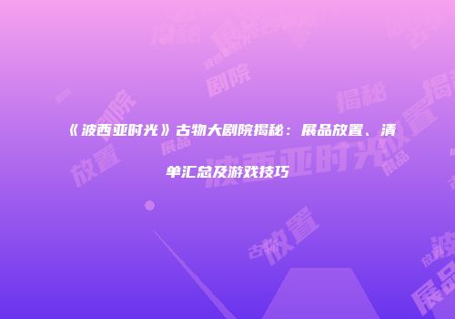 《波西亚时光》古物大剧院揭秘：展品放置、清单汇总及游戏技巧