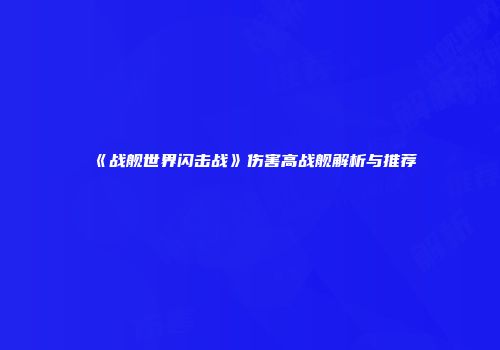 《战舰世界闪击战》伤害高战舰解析与推荐