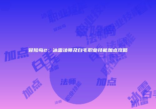 冒险岛2：冰雷法师及白毛职业技能加点攻略
