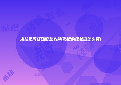 永劫无间经验值怎么算(贴吧的经验值怎么算)