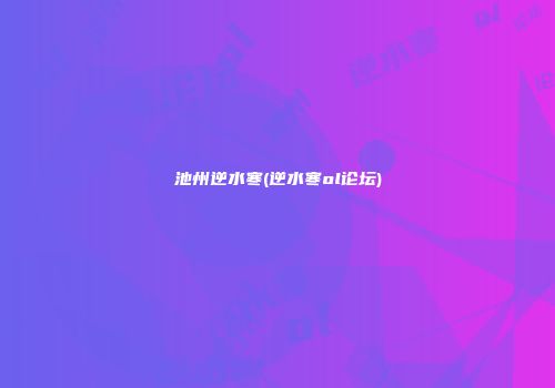 池州逆水寒(逆水寒ol论坛)