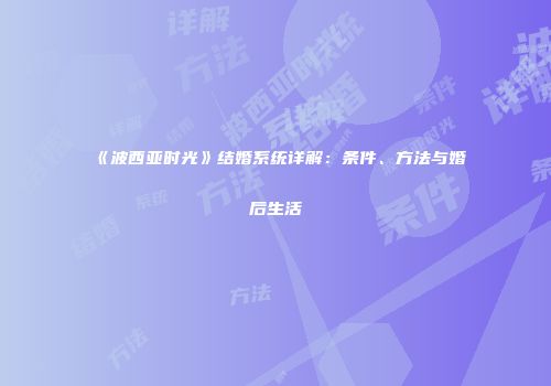 《波西亚时光》结婚系统详解：条件、方法与婚后生活