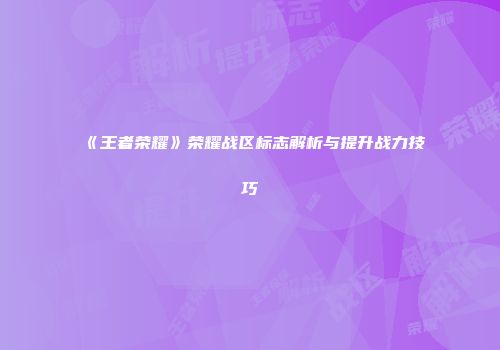 《王者荣耀》荣耀战区标志解析与提升战力技巧