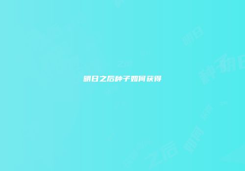 明日之后种子如何获得