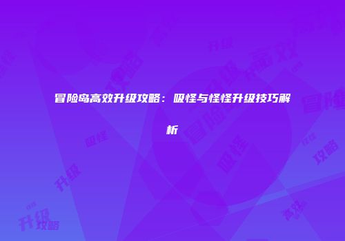 冒险岛高效升级攻略：吸怪与怪怪升级技巧解析