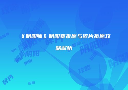 《阴阳师》阴阳寮祈愿与碎片祈愿攻略解析