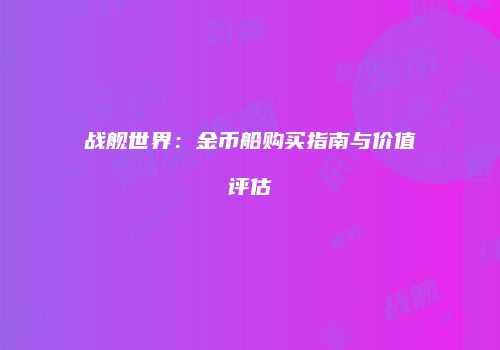 战舰世界：金币船购买指南与价值评估