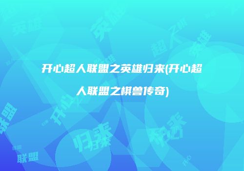 开心超人联盟之英雄归来(开心超人联盟之棋兽传奇)