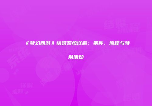 《梦幻西游》结婚系统详解：条件、流程与特别活动