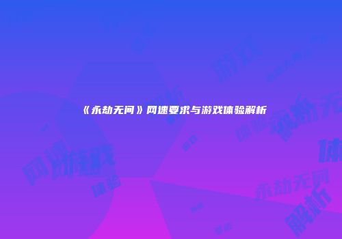 《永劫无间》网速要求与游戏体验解析