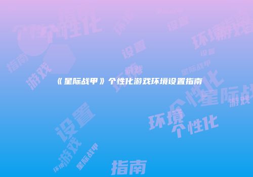 《星际战甲》个性化游戏环境设置指南