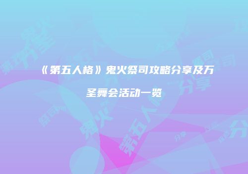 《第五人格》鬼火祭司攻略分享及万圣舞会活动一览