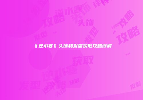 《逆水寒》头饰和发型获取攻略详解