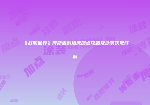 《战舰世界》俾斯麦副炮流加点攻略及涂装获取详解