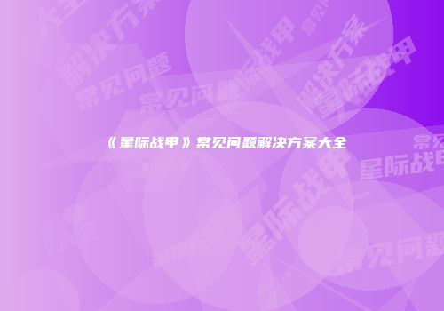 《星际战甲》常见问题解决方案大全