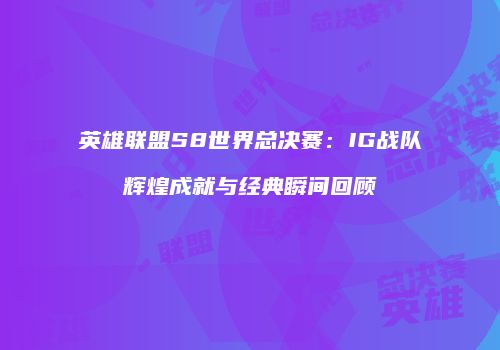 英雄联盟S8世界总决赛：IG战队辉煌成就与经典瞬间回顾