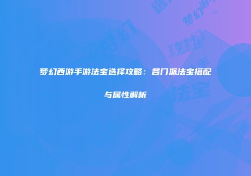 梦幻西游手游法宝选择攻略：各门派法宝搭配与属性解析