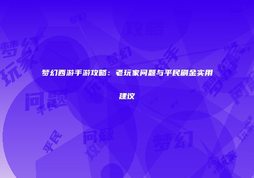 梦幻西游手游攻略：老玩家问题与平民刷金实用建议
