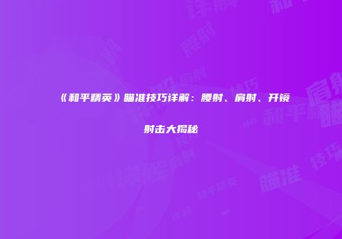 《和平精英》瞄准技巧详解：腰射、肩射、开镜射击大揭秘
