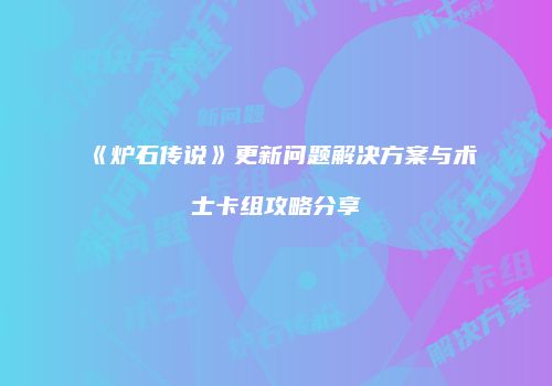 《炉石传说》更新问题解决方案与术士卡组攻略分享