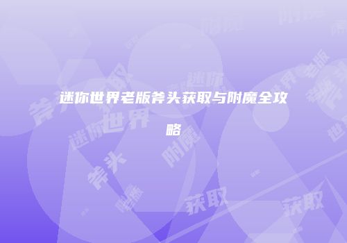 迷你世界老版斧头获取与附魔全攻略