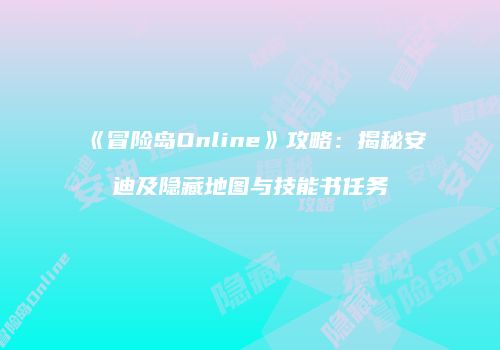 《冒险岛Online》攻略：揭秘安迪及隐藏地图与技能书任务