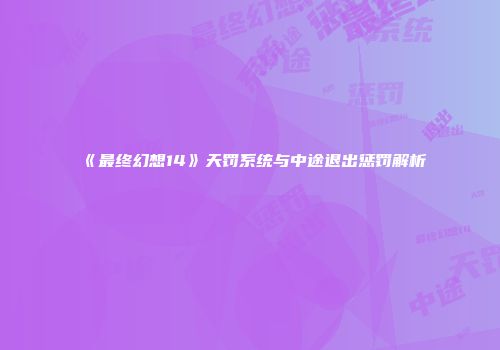 《最终幻想14》天罚系统与中途退出惩罚解析