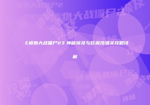 《植物大战僵尸2》神秘埃及与巨浪沙滩关攻略详解
