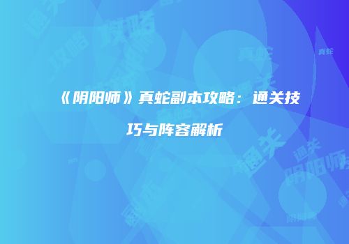 《阴阳师》真蛇副本攻略：通关技巧与阵容解析
