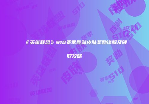 《英雄联盟》S10赛季胜利皮肤奖励详解及领取攻略