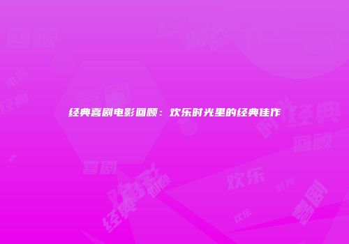 经典喜剧电影回顾：欢乐时光里的经典佳作