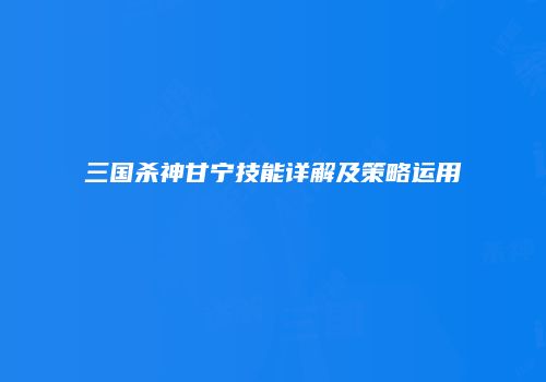 三国杀神甘宁技能详解及策略运用