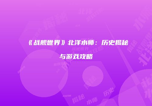 《战舰世界》北洋水师：历史揭秘与游戏攻略
