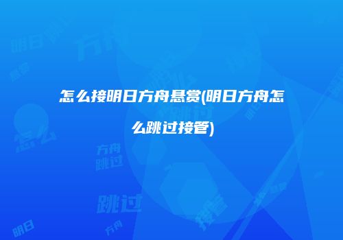 怎么接明日方舟悬赏(明日方舟怎么跳过接管)