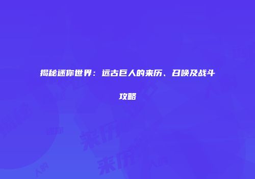 揭秘迷你世界：远古巨人的来历、召唤及战斗攻略
